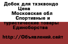 Добок для тхэквондо › Цена ­ 1 300 - Московская обл. Спортивные и туристические товары » Единоборства   